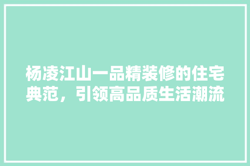 杨凌江山一品精装修的住宅典范，引领高品质生活潮流