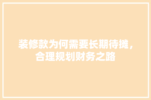 装修款为何需要长期待摊，合理规划财务之路