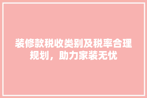 装修款税收类别及税率合理规划，助力家装无忧