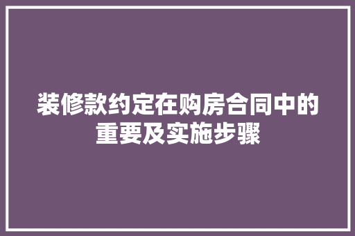 装修款约定在购房合同中的重要及实施步骤