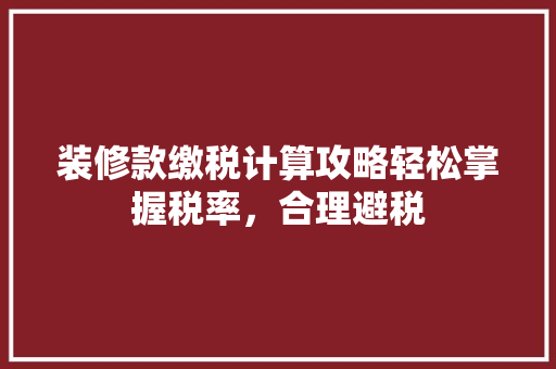 装修款缴税计算攻略轻松掌握税率，合理避税