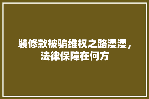 装修款被骗维权之路漫漫，法律保障在何方