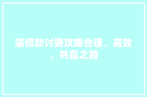 装修款讨要攻略合理、高效、共赢之路