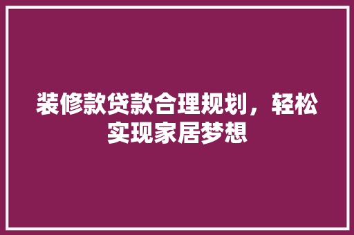 装修款贷款合理规划，轻松实现家居梦想