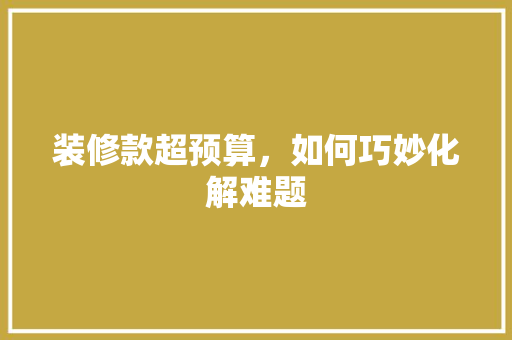 装修款超预算，如何巧妙化解难题