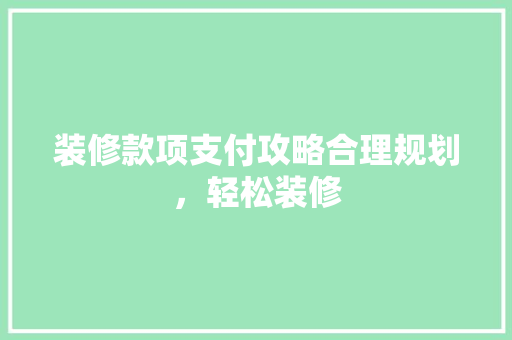 装修款项支付攻略合理规划，轻松装修