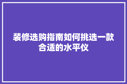 装修选购指南如何挑选一款合适的水平仪