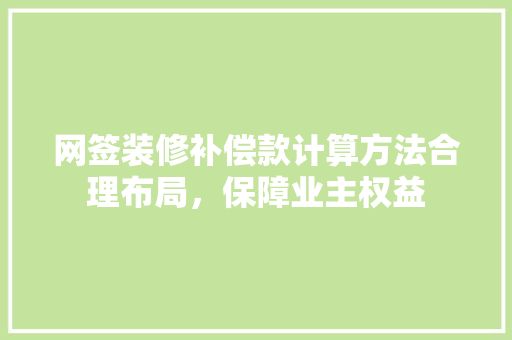 网签装修补偿款计算方法合理布局，保障业主权益