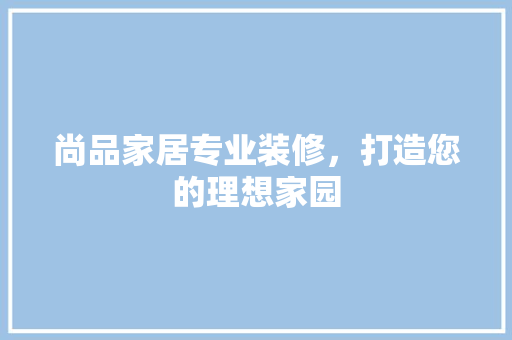 尚品家居专业装修，打造您的理想家园